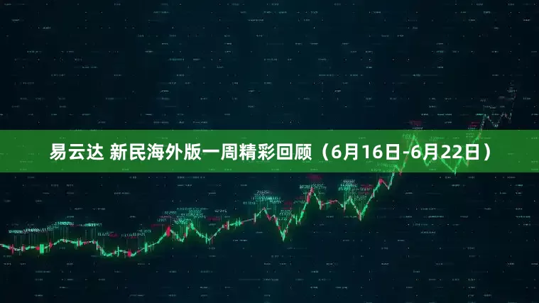 易云达 新民海外版一周精彩回顾（6月16日-6月22日）