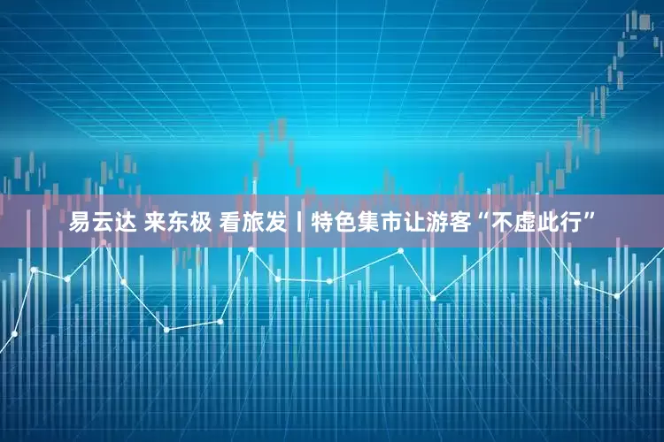 易云达 来东极 看旅发丨特色集市让游客“不虚此行”