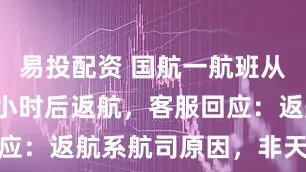易投配资 国航一航班从北京起飞1小时后返航，客服回应：返航系航司原因，非天气导致