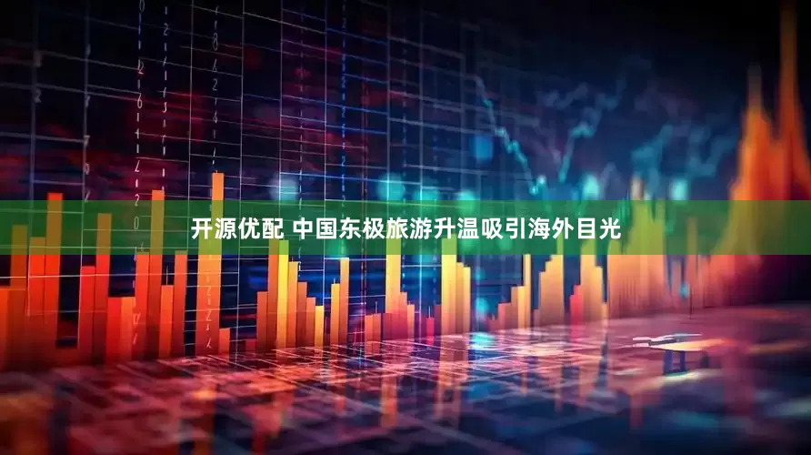 开源优配 中国东极旅游升温吸引海外目光