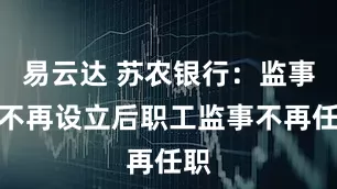 易云达 苏农银行：监事会不再设立后职工监事不再任职