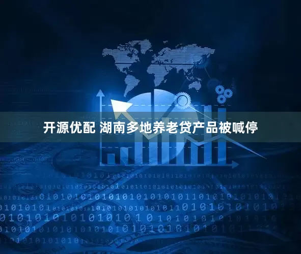 开源优配 湖南多地养老贷产品被喊停