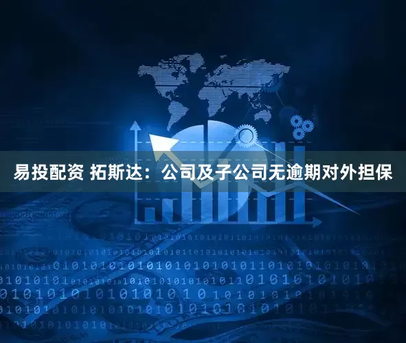 易投配资 拓斯达：公司及子公司无逾期对外担保