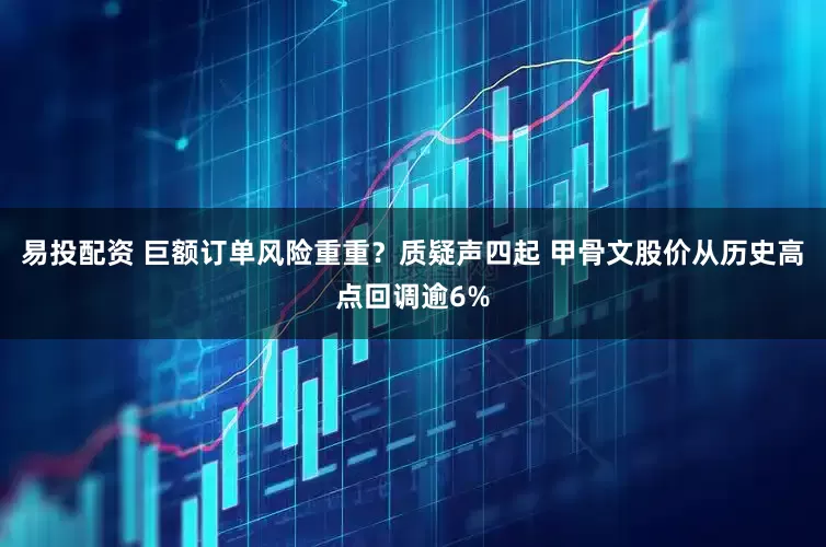 易投配资 巨额订单风险重重？质疑声四起 甲骨文股价从历史高点回调逾6%